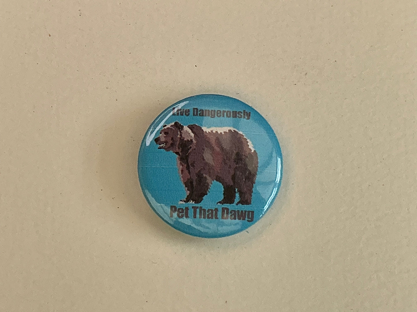 Live dangerously- pet that dawg bear button badge pin